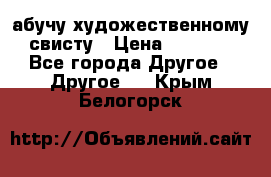 абучу художественному свисту › Цена ­ 1 000 - Все города Другое » Другое   . Крым,Белогорск